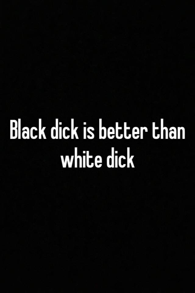Black Dick Is Better